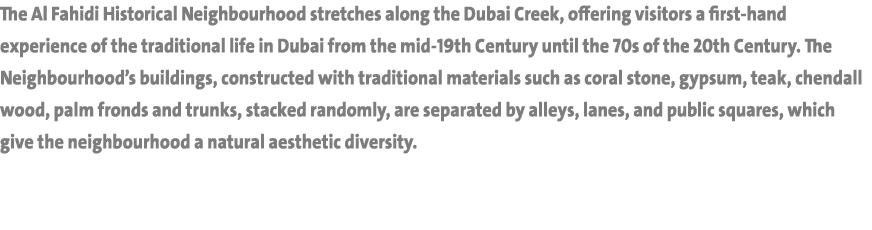 The Al Fahidi Historical Neighbourhood stretches along the Dubai Creek, offering visitors a first-hand experience of ...