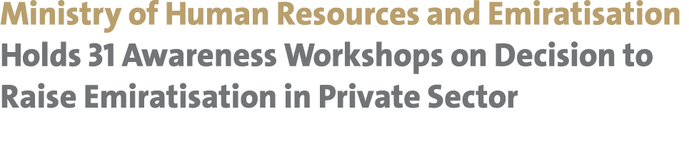 Ministry of Human Resources and Emiratisation Holds 31 Awareness Workshops on Decision to Raise Emiratisation in Priv...