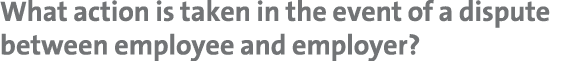 What action is taken in the event of a dispute between employee and employer?