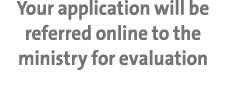Your application will be referred online to the ministry for evaluation