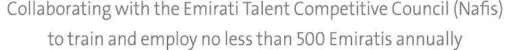 Collaborating with the Emirati Talent Competitive Council (Nafis) to train and employ no less than 500 Emiratis annually